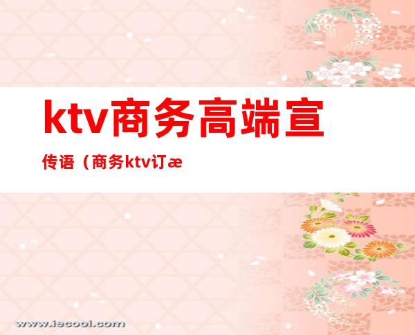 ktv商务高端宣传语(商务ktv订房广告词)