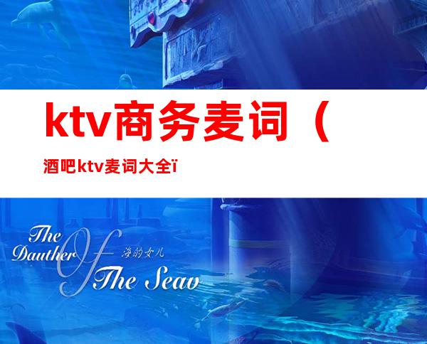 ktv商务麦词(酒吧ktv麦词大全)