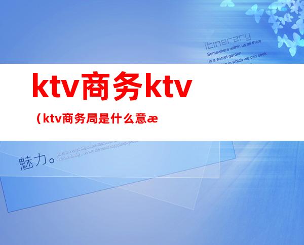 ktv商务ktv(ktv商务局是什么意思)