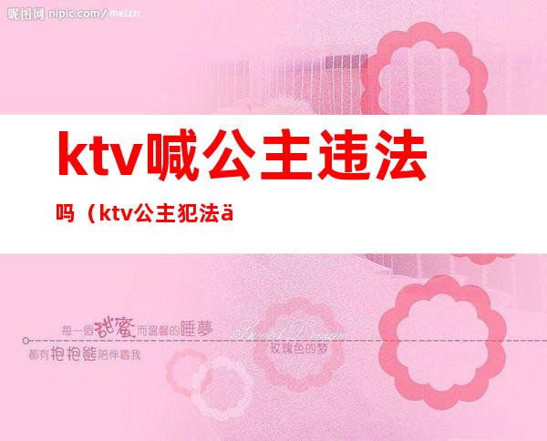 ktv喊公主违法吗(ktv公主犯法么)