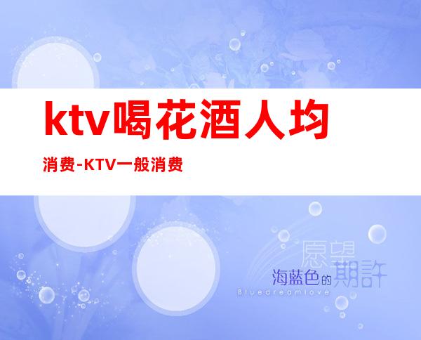ktv喝花酒人均消费-KTV一般消费多少?