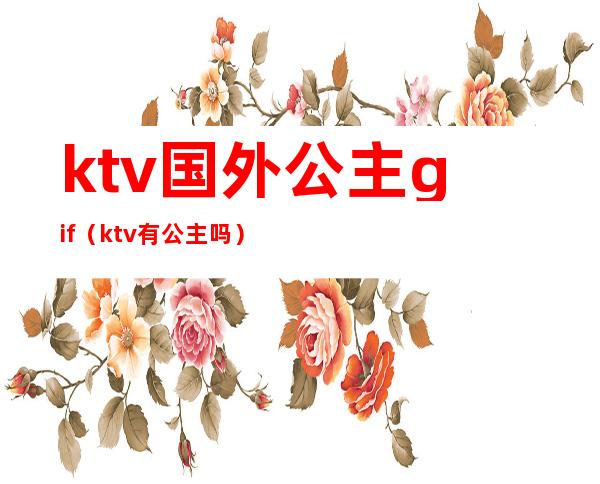 ktv国外公主gif(ktv有公主吗)