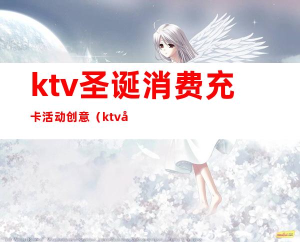 ktv圣诞消费充卡活动创意(ktv圣诞节创意活动)