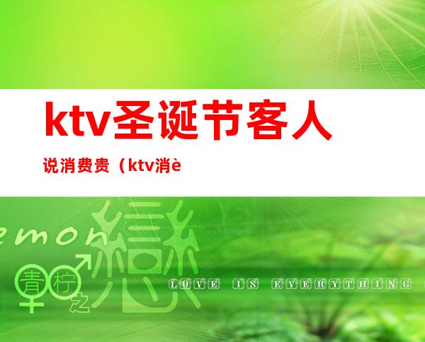 ktv圣诞节客人说消费贵(ktv消费为什么这么贵)