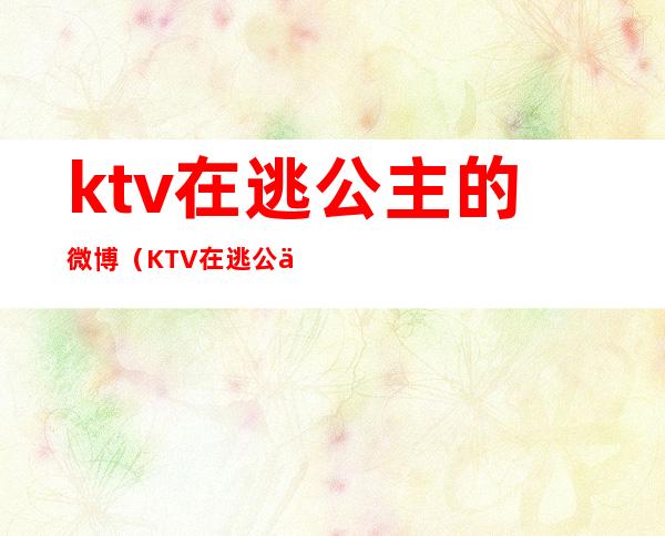 ktv在逃公主的微博(KTV在逃公主)