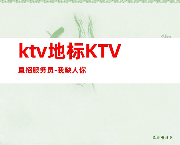 ktv地标KTV直招服务员-我缺人你缺 报销路费