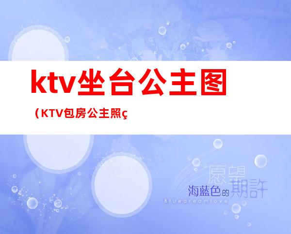 ktv坐台公主图(KTV包房公主照片)