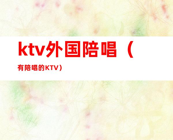 ktv外国陪唱(有陪唱的KTV)