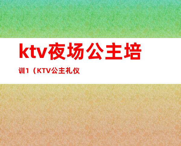 ktv夜场公主培训1(KTV公主礼仪培训)