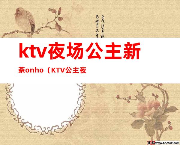 ktv夜场公主新茶onho(KTV公主夜场)