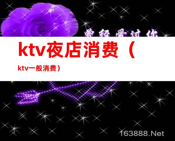 ktv夜店消费(ktv一般消费)