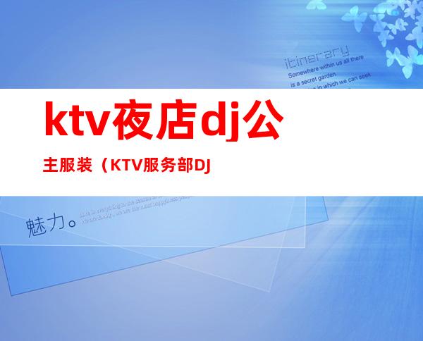 ktv夜店dj公主服装（KTV服务部DJ公主招聘）