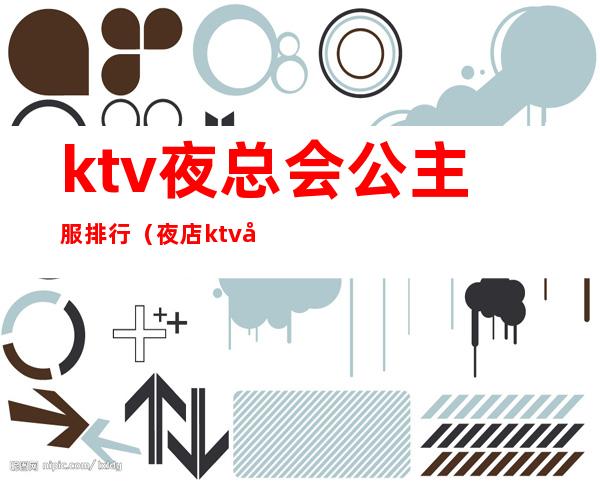 ktv夜总会公主服排行(夜店ktv公主服务)
