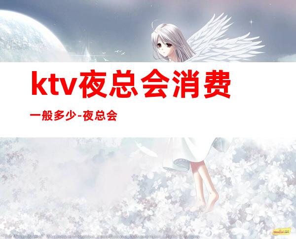 ktv夜总会消费一般多少-夜总会怎么消费