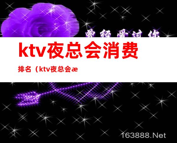 ktv夜总会消费排名（ktv夜总会消费排名第一）