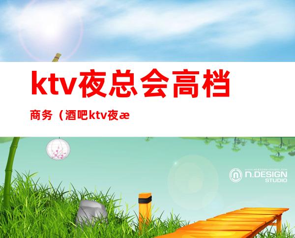 ktv夜总会高档商务(酒吧ktv夜总会)