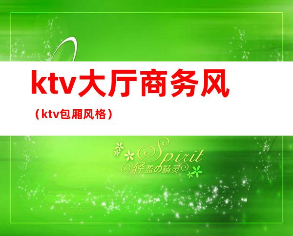 ktv大厅商务风(ktv包厢风格)