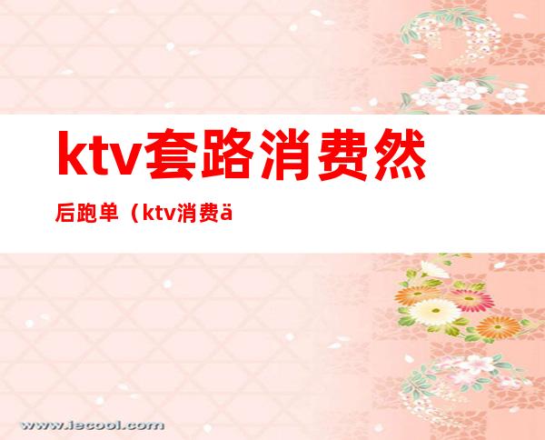 ktv套路消费然后跑单(ktv消费了跑单怎么办)
