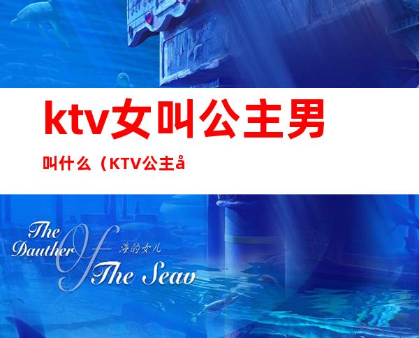 ktv女叫公主男叫什么(KTV公主叫什么)