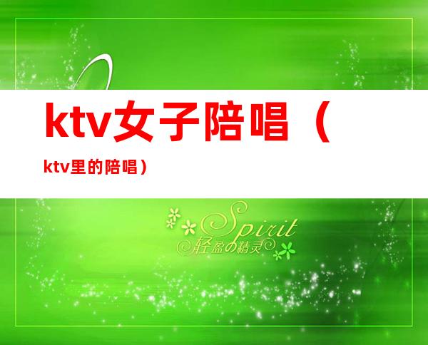 ktv女子陪唱(ktv里的陪唱)