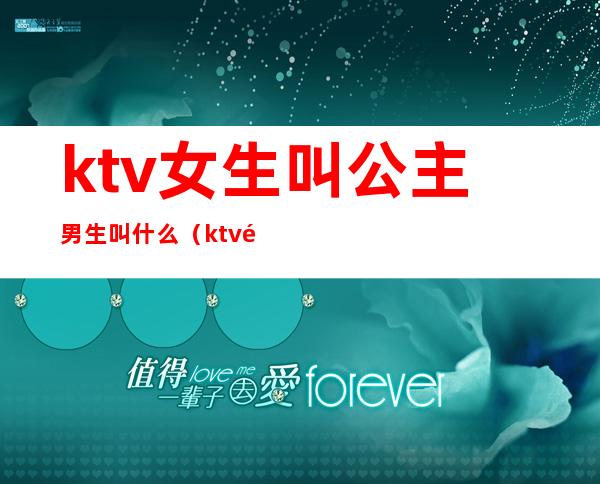 ktv女生叫公主男生叫什么(ktv里女的叫公主男的呢)