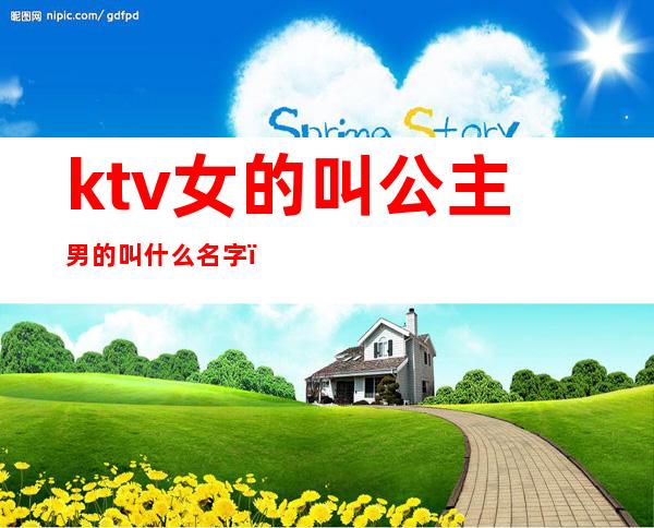ktv女的叫公主男的叫什么名字(ktv里女的叫公主男的呢)
