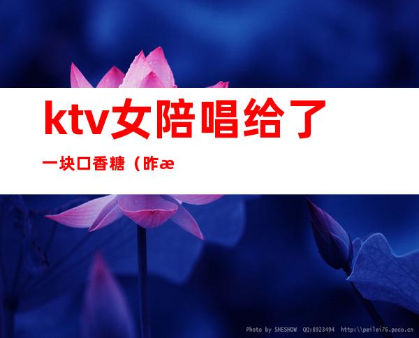 ktv女陪唱给了一块口香糖(昨晚去ktv找了个陪唱)