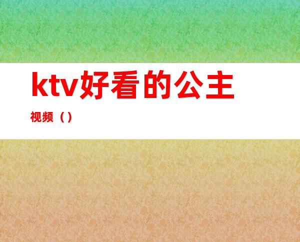 ktv好看的公主视频()