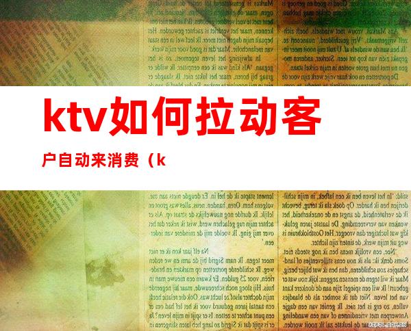 ktv如何拉动客户自动来消费(ktv怎样做活动吸引客人)
