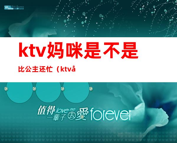 ktv妈咪是不是比公主还忙(ktv妈咪是不是比公主还忙)