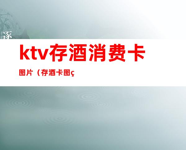 ktv存酒消费卡图片(存酒卡图片KTV)
