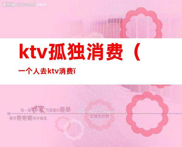 ktv孤独消费(一个人去ktv消费)