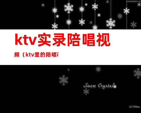 ktv实录陪唱视频(ktv里的陪唱)