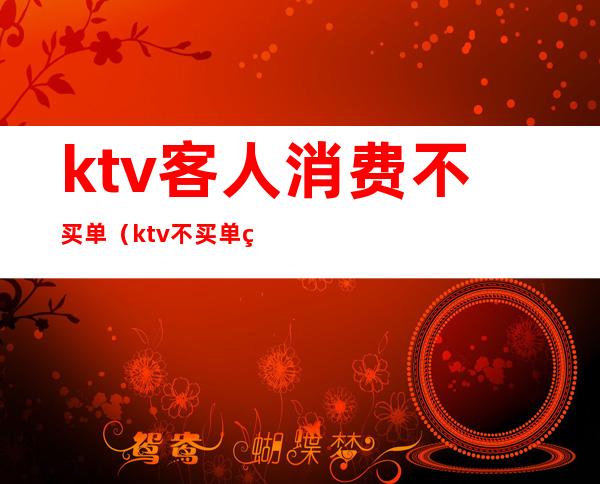 ktv客人消费不买单(ktv不买单算什么行为)