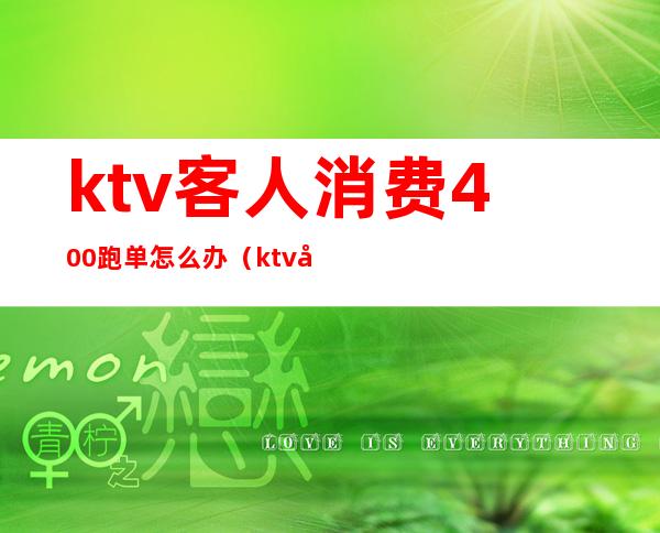ktv客人消费400跑单怎么办(ktv客人跑单可以报警吗)