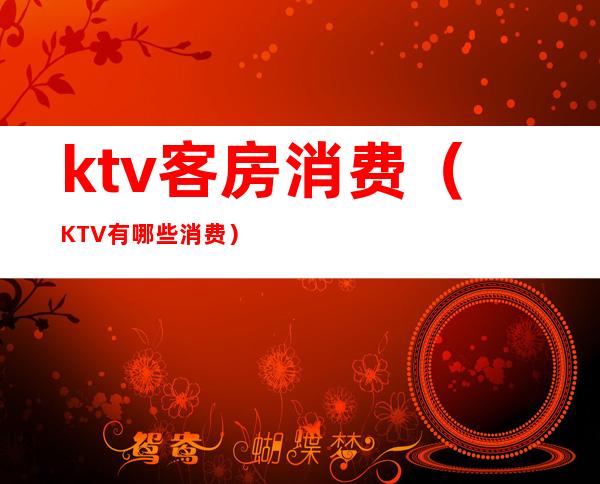 ktv客房消费(KTV有哪些消费)
