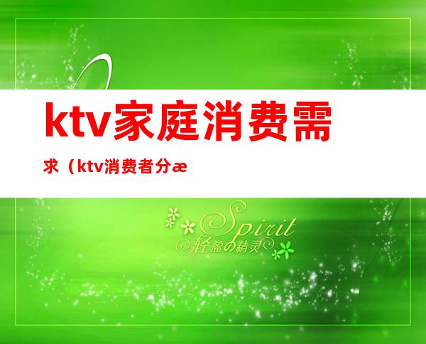 ktv家庭消费需求(ktv消费者分析)