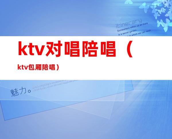 ktv对唱陪唱(ktv包厢陪唱)