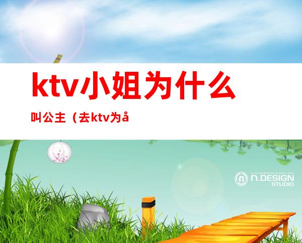 ktv小姐为什么叫公主（去ktv为啥叫公主）