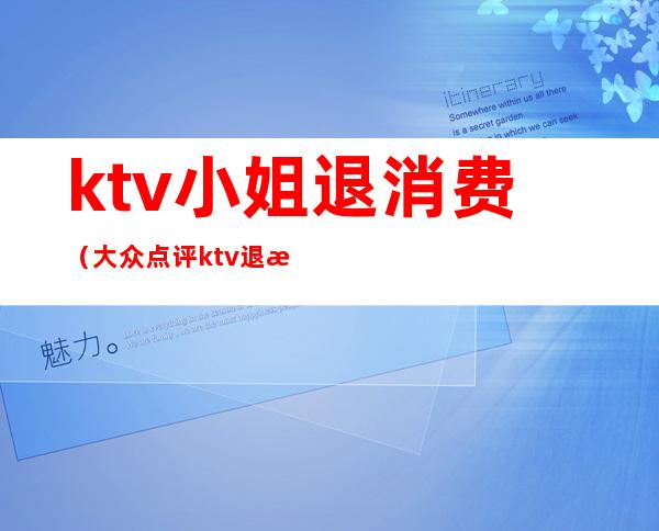 ktv小姐退消费(大众点评ktv退款)