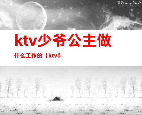 ktv少爷公主做什么工作的(ktv公主主要做什么工作)