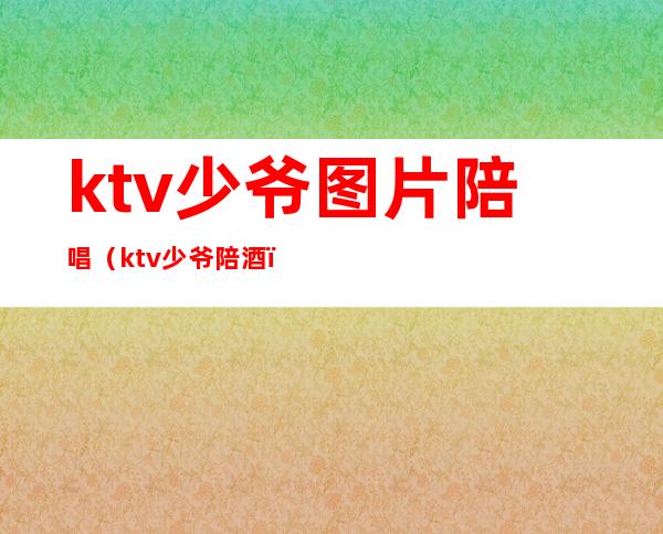 ktv少爷图片陪唱(ktv少爷陪酒)
