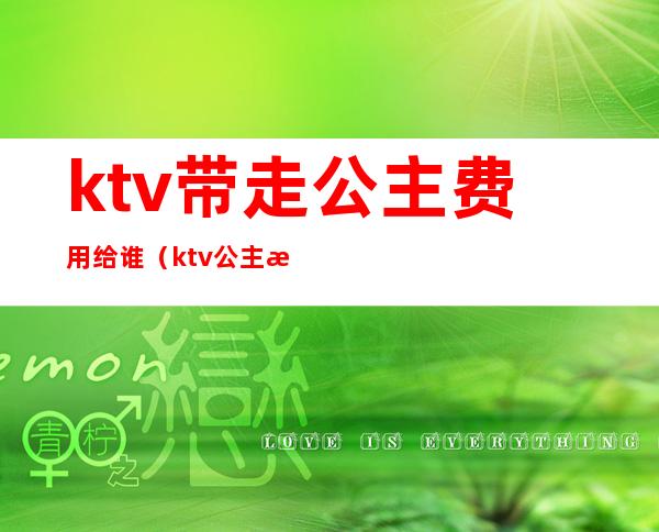 ktv带走公主费用给谁(ktv公主怎么能带走)
