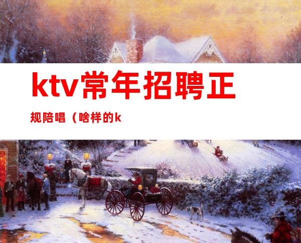 ktv常年招聘正规陪唱(啥样的ktv有陪唱)