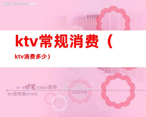 ktv常规消费(ktv消费多少)