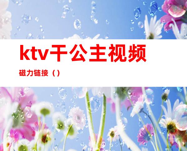 ktv干公主视频磁力链接()