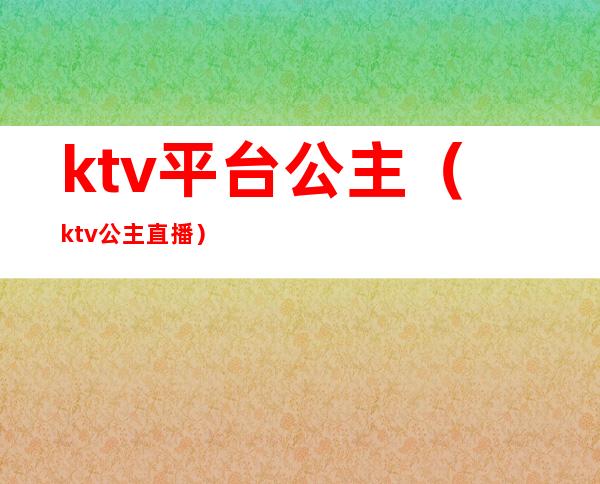 ktv平台公主(ktv公主直播)