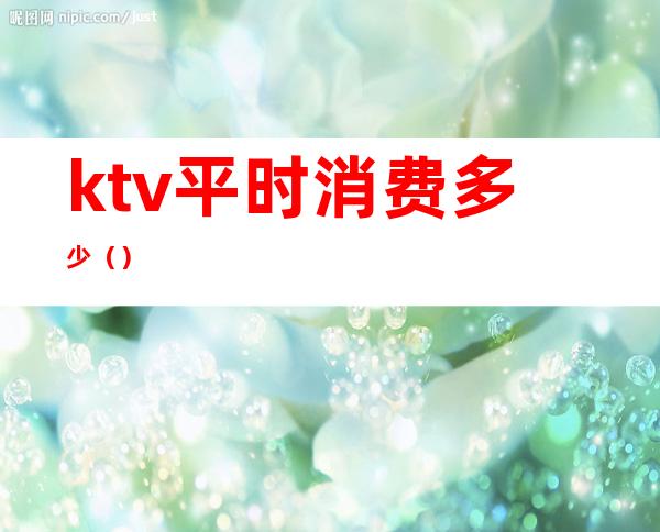 ktv平时消费多少()