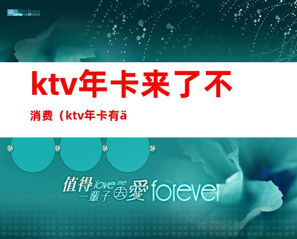 ktv年卡来了不消费(ktv年卡有什么优惠)