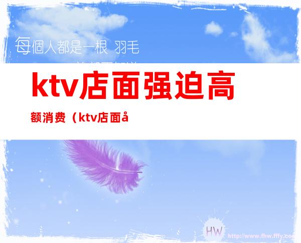 ktv店面强迫高额消费(ktv店面强迫高额消费违法吗)
